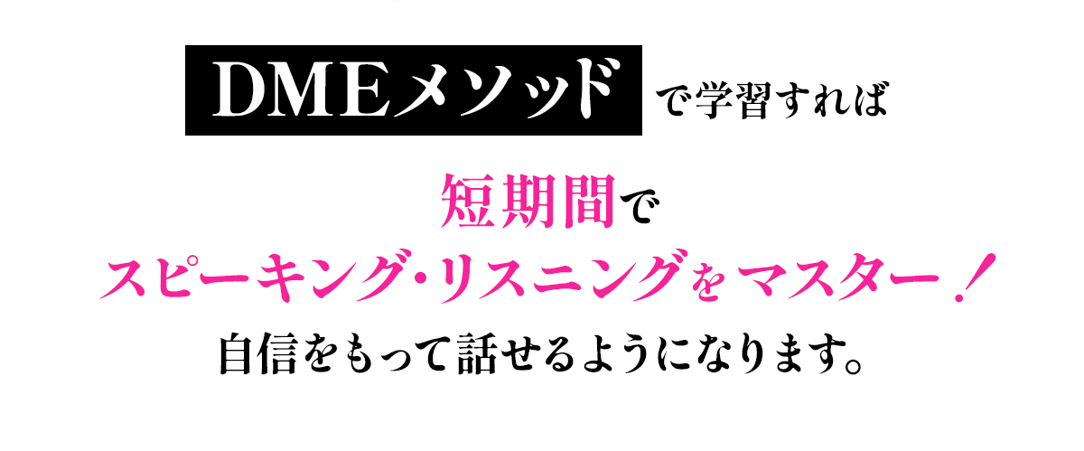 DMEメソッドで学習すれば短期間でスピーキング・リスニングをマスター！自信をもって話せるようになります。